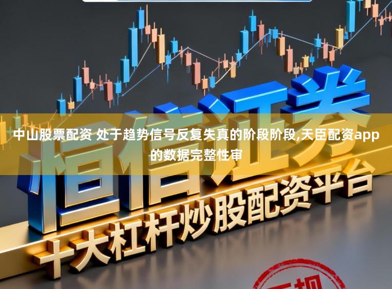 中山股票配资 处于趋势信号反复失真的阶段阶段，天臣配资app的数据完整性审