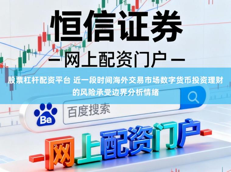 股票杠杆配资平台 近一段时间海外交易市场数字货币投资理财的风险承受边界分析情绪
