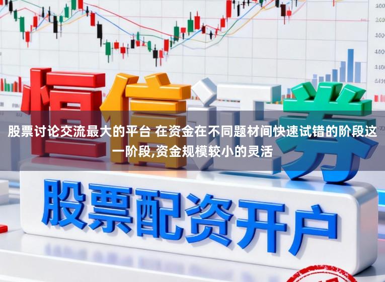 股票讨论交流最大的平台 在资金在不同题材间快速试错的阶段这一阶段，资金规模较小的灵活