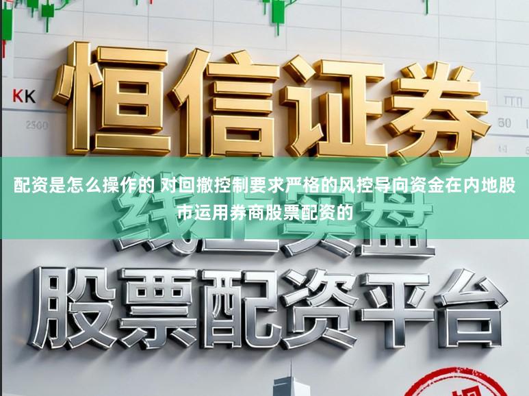 配资是怎么操作的 对回撤控制要求严格的风控导向资金在内地股市运用券商股票配资的
