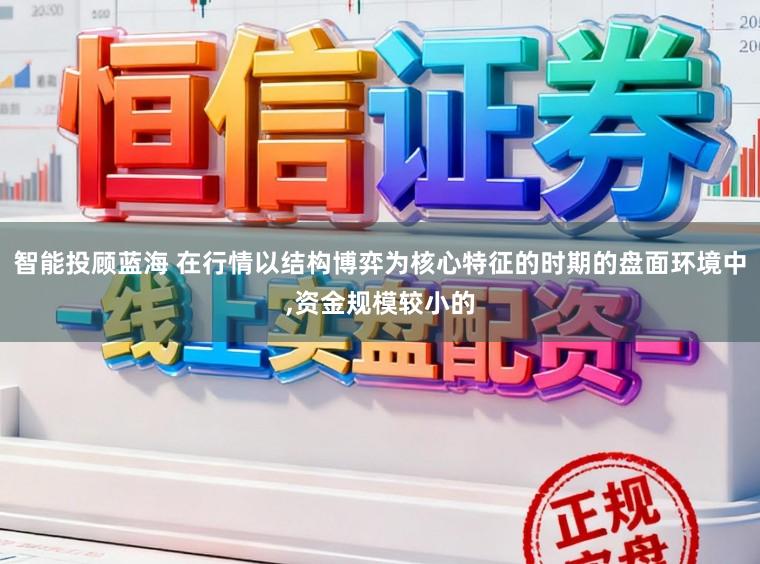 智能投顾蓝海 在行情以结构博弈为核心特征的时期的盘面环境中，资金规模较小的