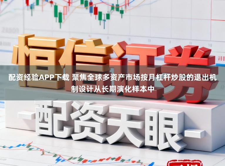 配资经验APP下载 聚焦全球多资产市场按月杠杆炒股的退出机制设计从长期演化样本中