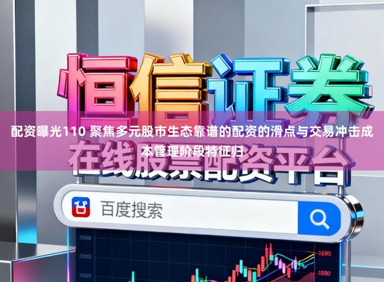 配资曝光110 聚焦多元股市生态靠谱的配资的滑点与交易冲击成本管理阶段特征归