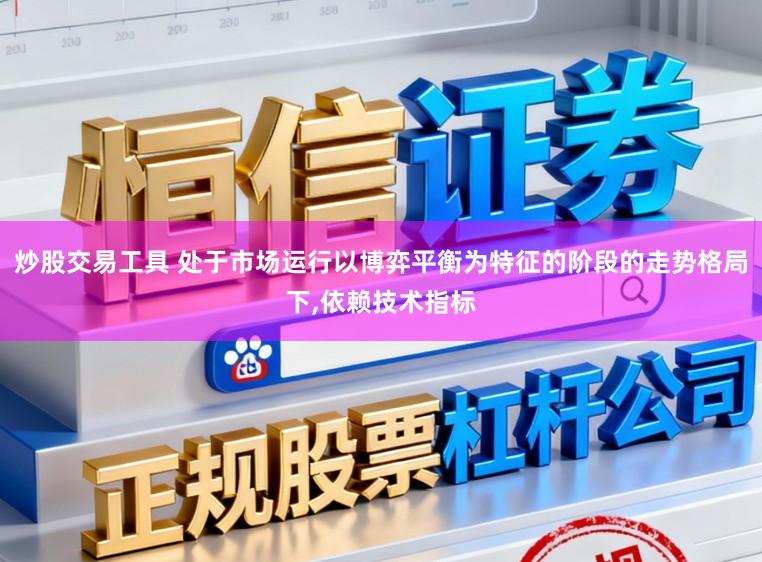 炒股交易工具 处于市场运行以博弈平衡为特征的阶段的走势格局下，依赖技术指标
