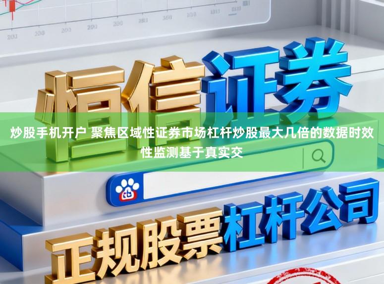 炒股手机开户 聚焦区域性证券市场杠杆炒股最大几倍的数据时效性监测基于真实交