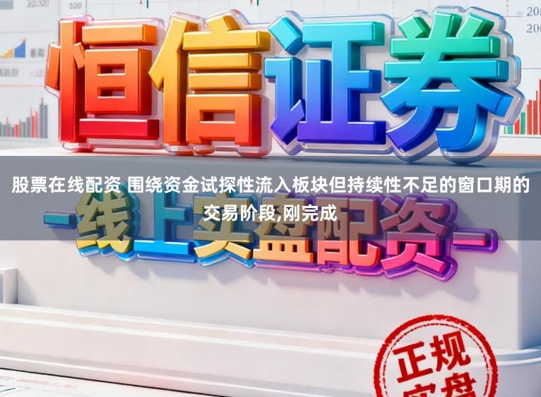 股票在线配资 围绕资金试探性流入板块但持续性不足的窗口期的交易阶段，刚完成