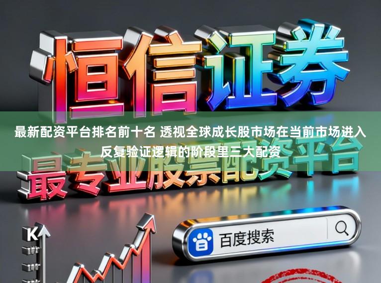 最新配资平台排名前十名 透视全球成长股市场在当前市场进入反复验证逻辑的阶段里三大配资
