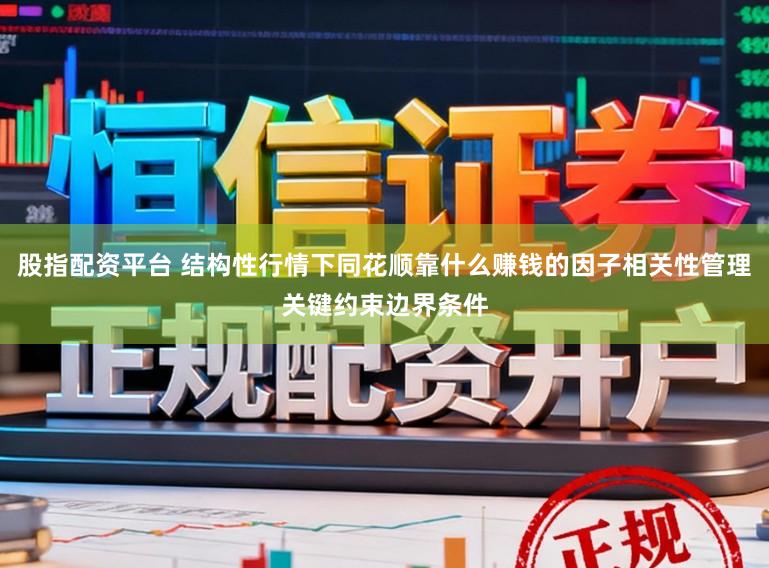 股指配资平台 结构性行情下同花顺靠什么赚钱的因子相关性管理关键约束边界条件