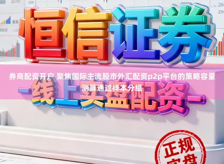 券商配资开户 聚焦国际主流股市外汇配资p2p平台的策略容量测算通过样本分组