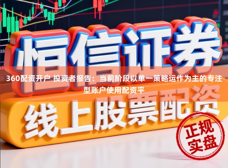 360配资开户 投资者报告：当前阶段以单一策略运作为主的专注型账户使用配资平