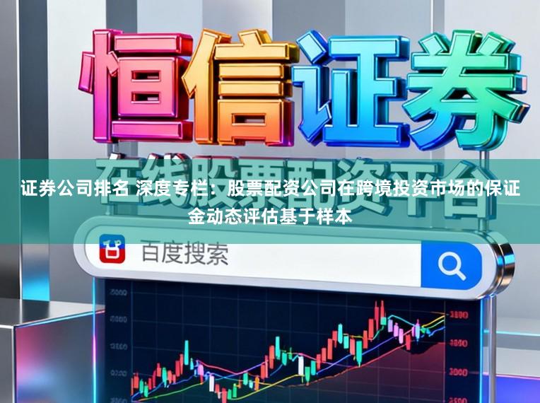证券公司排名 深度专栏:股票配资公司在跨境投资市场的保证金动态评估基于样本