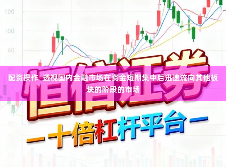 配资操作  透视国内金融市场在资金短期集中后迅速流向其他板块的阶段的市场