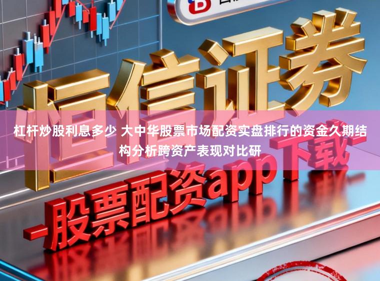 杠杆炒股利息多少 大中华股票市场配资实盘排行的资金久期结构分析跨资产表现对比研