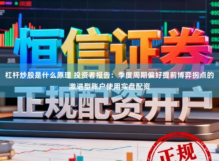 杠杆炒股是什么原理 投资者报告：季度周期偏好提前博弈拐点的激进型账户使用实盘配资