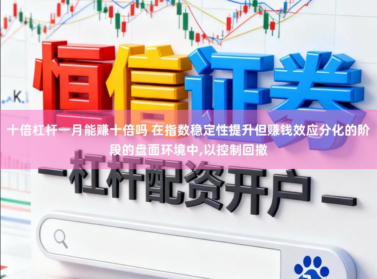 十倍杠杆一月能赚十倍吗 在指数稳定性提升但赚钱效应分化的阶段的盘面环境中,以控制回撤