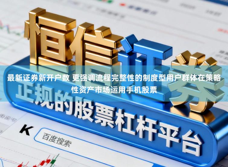 最新证券新开户数 更强调流程完整性的制度型用户群体在策略性资产市场运用手机股票