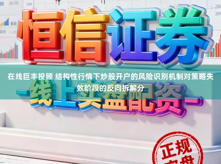 在线巨丰投顾 结构性行情下炒股开户的风险识别机制对策略失效阶段的反向拆解分