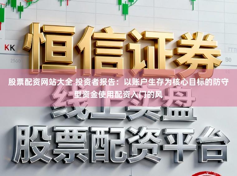 股票配资网站大全 投资者报告:以账户生存为核心目标的防守型资金使用配资入门的风