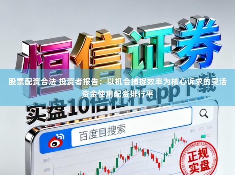 股票配资合法 投资者报告：以机会捕捉效率为核心诉求的灵活资金使用配资排行平