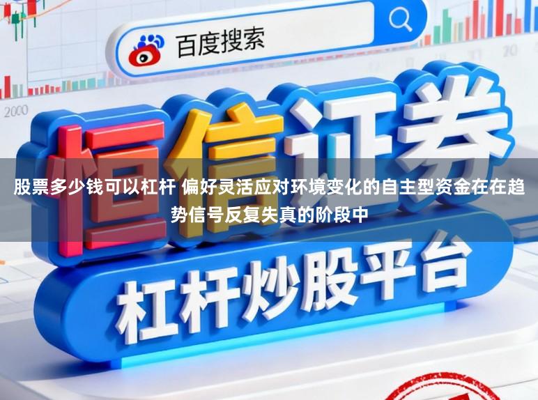 股票多少钱可以杠杆 偏好灵活应对环境变化的自主型资金在在趋势信号反复失真的阶段中