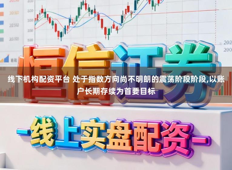 线下机构配资平台 处于指数方向尚不明朗的震荡阶段阶段，以账户长期存续为首要目标