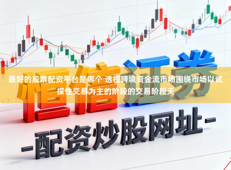 最好的股票配资平台是哪个 透视跨境资金流市场围绕市场以试探性交易为主的阶段的交易阶段天