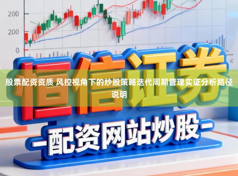 股票配资资质 风控视角下的炒股策略迭代周期管理实证分析路径说明