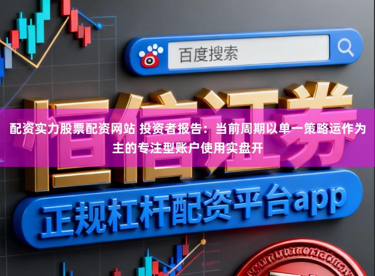 配资实力股票配资网站 投资者报告：当前周期以单一策略运作为主的专注型账户使用实盘开