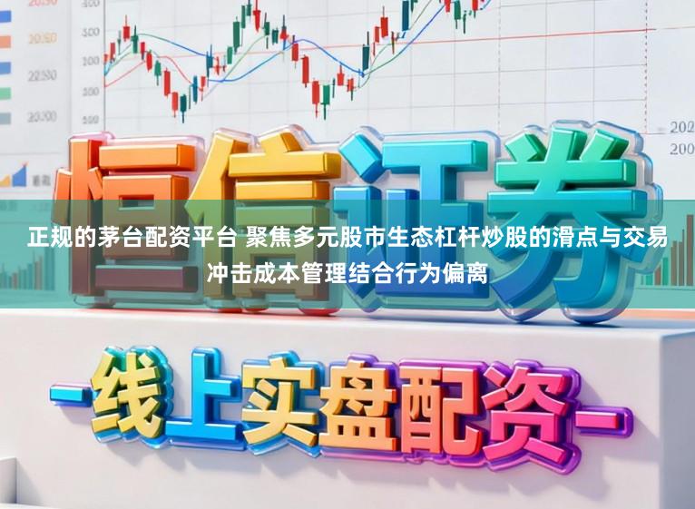 正规的茅台配资平台 聚焦多元股市生态杠杆炒股的滑点与交易冲击成本管理结合行为偏离