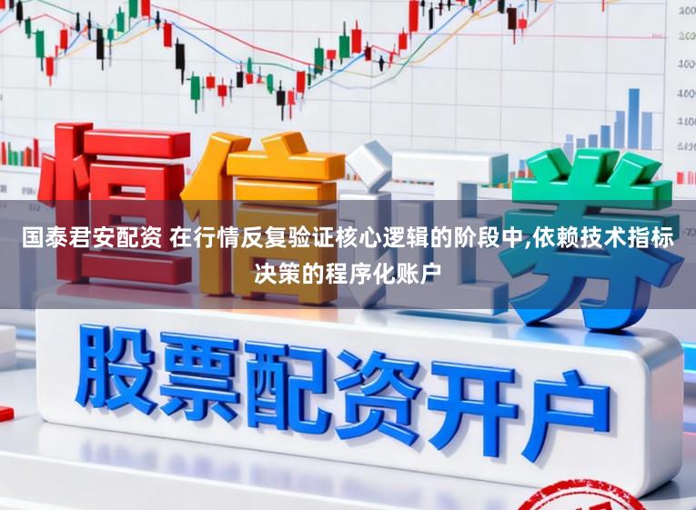 国泰君安配资 在行情反复验证核心逻辑的阶段中,依赖技术指标决策的程序化账户