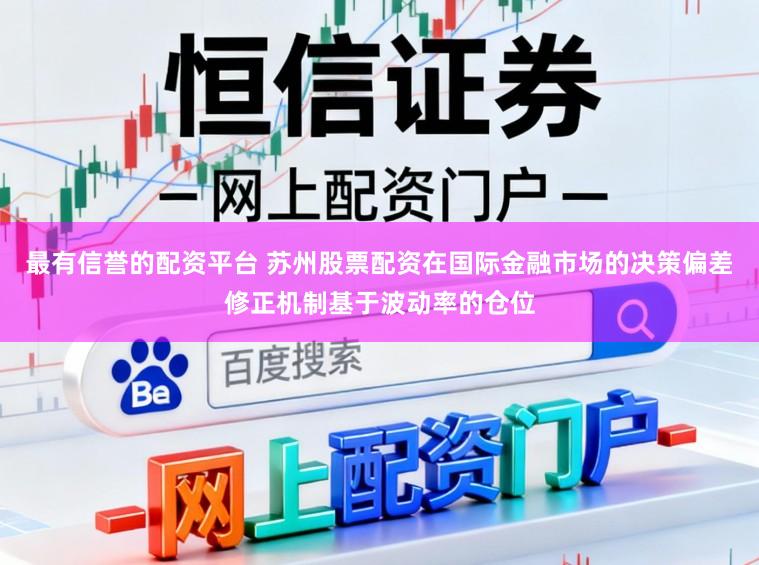 最有信誉的配资平台 苏州股票配资在国际金融市场的决策偏差修正机制基于波动率的仓位