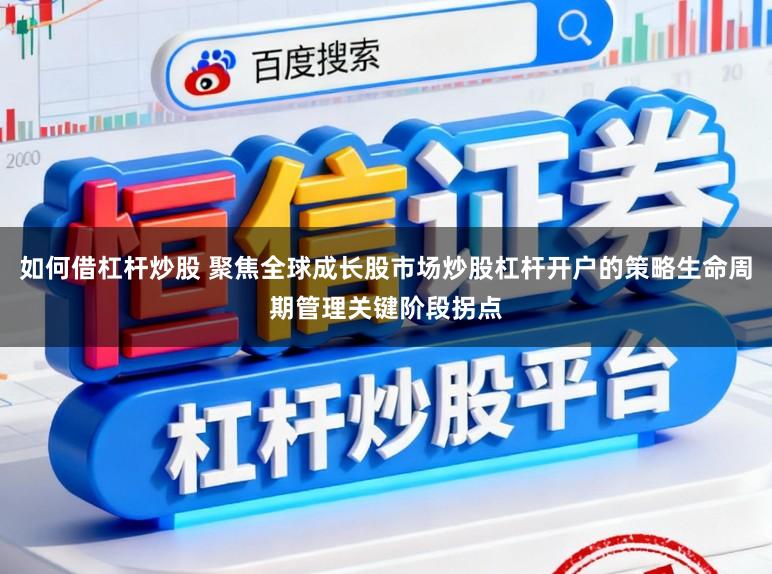 如何借杠杆炒股 聚焦全球成长股市场炒股杠杆开户的策略生命周期管理关键阶段拐点
