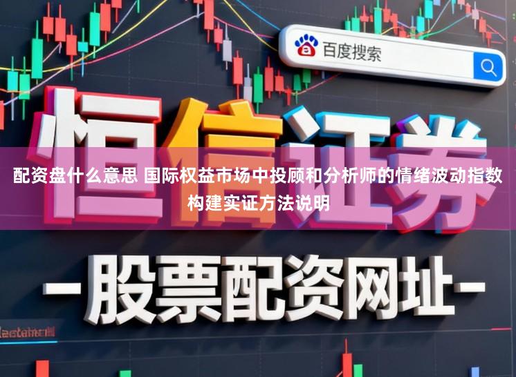 配资盘什么意思 国际权益市场中投顾和分析师的情绪波动指数构建实证方法说明
