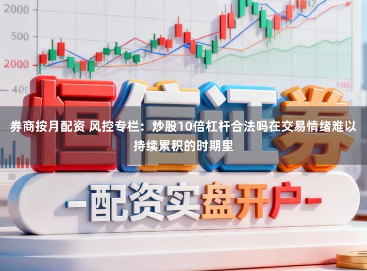 券商按月配资 风控专栏：炒股10倍杠杆合法吗在交易情绪难以持续累积的时期里