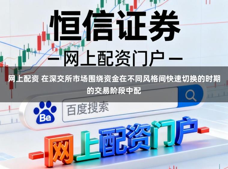 网上配资 在深交所市场围绕资金在不同风格间快速切换的时期的交易阶段中配