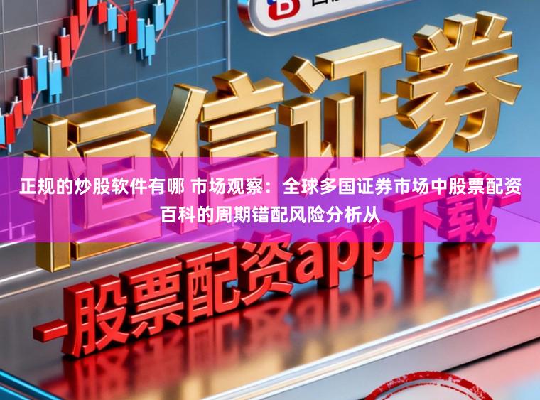 正规的炒股软件有哪 市场观察:全球多国证券市场中股票配资百科的周期错配风险分析从