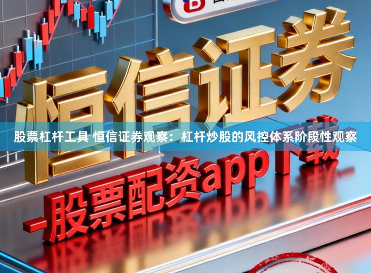 股票杠杆工具 恒信证券观察:杠杆炒股的风控体系阶段性观察
