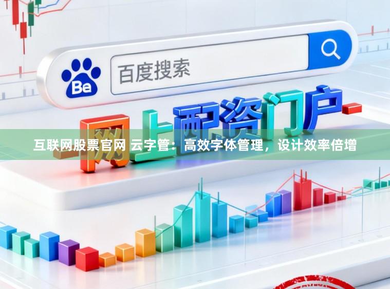 互联网股票官网 云字管：高效字体管理，设计效率倍增