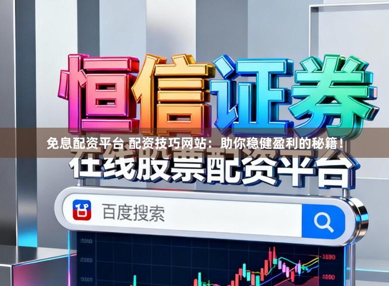 免息配资平台 配资技巧网站：助你稳健盈利的秘籍！