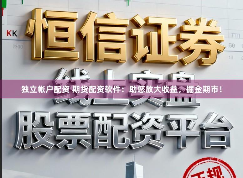 独立帐户配资 期货配资软件：助您放大收益，掘金期市！