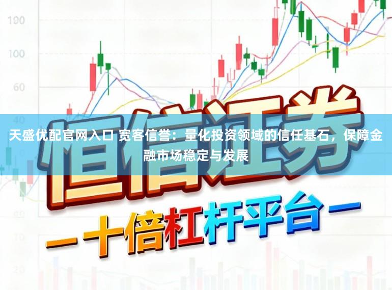 天盛优配官网入口 宽客信誉：量化投资领域的信任基石，保障金融市场稳定与发展