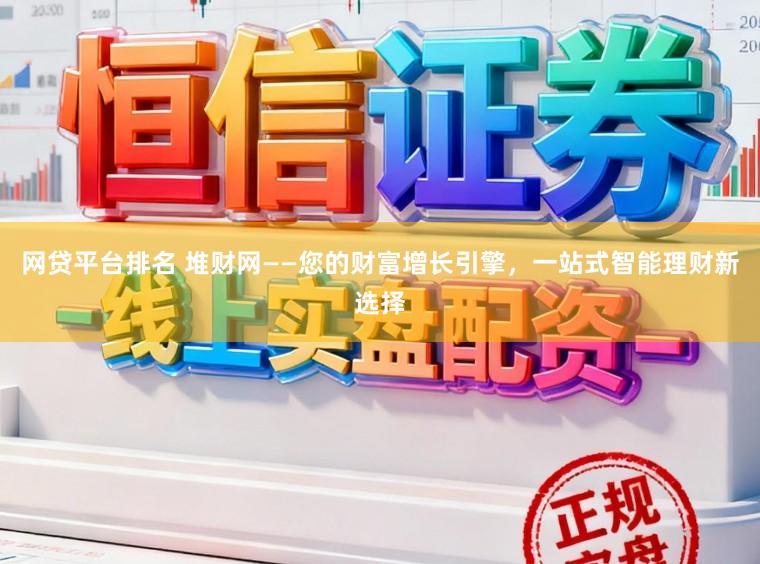 网贷平台排名 堆财网——您的财富增长引擎，一站式智能理财新选择