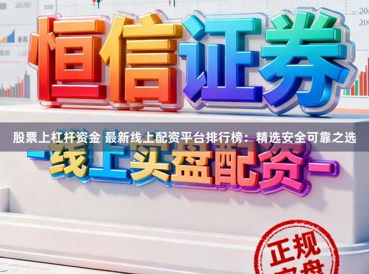 股票上杠杆资金 最新线上配资平台排行榜:精选安全可靠之选