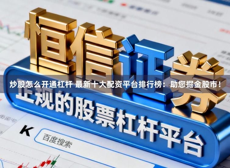 炒股怎么开通杠杆 最新十大配资平台排行榜：助您掘金股市！