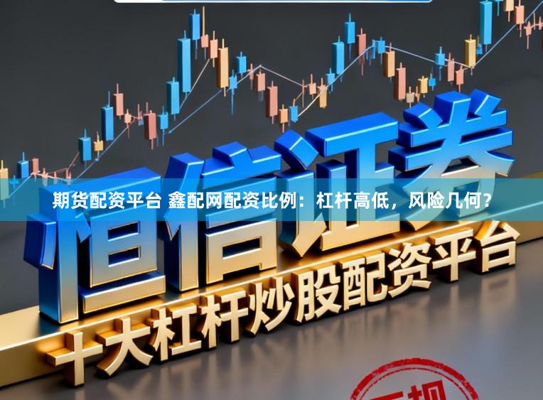 期货配资平台 鑫配网配资比例：杠杆高低，风险几何？