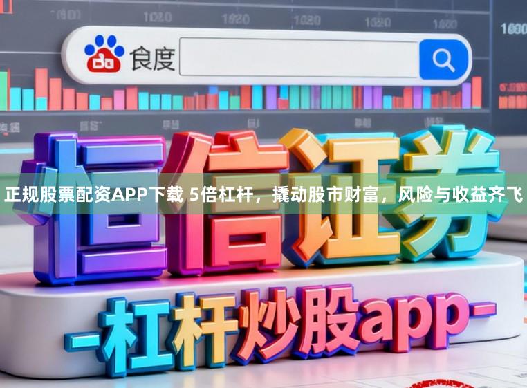 正规股票配资APP下载 5倍杠杆，撬动股市财富，风险与收益齐飞
