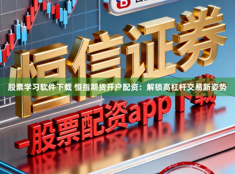 股票学习软件下载 恒指期货开户配资：解锁高杠杆交易新姿势