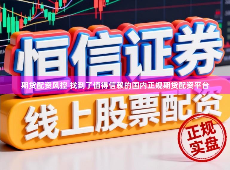 期货配资风控 找到了值得信赖的国内正规期货配资平台