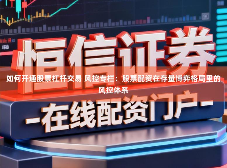 如何开通股票杠杆交易 风控专栏：股票配资在存量博弈格局里的风控体系