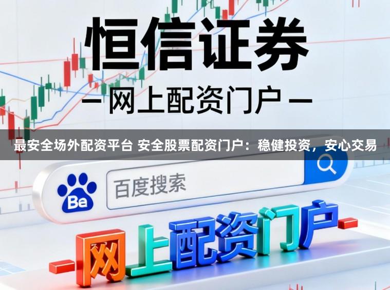 最安全场外配资平台 安全股票配资门户:稳健投资,安心交易